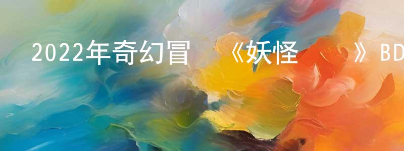 陳雅嬋的動漫綜藝大全,2022年奇幻冒險《妖怪圖鑒》BD日語中字迅雷下載_深夜電影